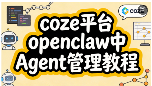 Coze平台OpenClaw Agent管理技术指南-觅合可及  Coze工作流分享 智能体 提示词 一件生成视频图片程序案例